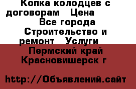 Копка колодцев с договорам › Цена ­ 4 200 - Все города Строительство и ремонт » Услуги   . Пермский край,Красновишерск г.